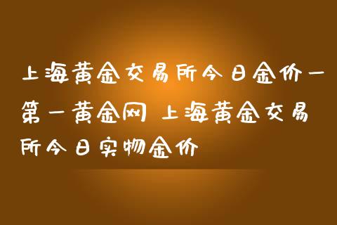 上海黄金交易所今日金价一第一黄金网 上海黄金交易所今日实物金价