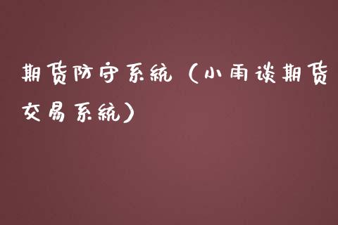 期货防守系统（小雨谈期货交易系统）_https://gzqh.wpmee.com_期货行情_第1张